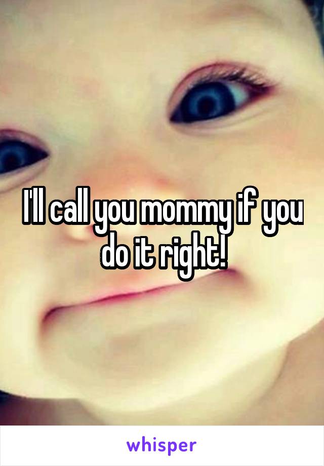 I'll call you mommy if you do it right!