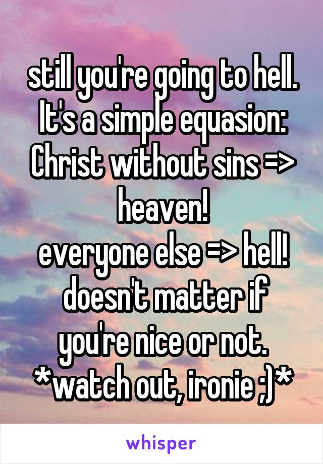 still you're going to hell. It's a simple equasion: Christ without sins => heaven!
everyone else => hell!
 doesn't matter if you're nice or not.
*watch out, ironie ;)*