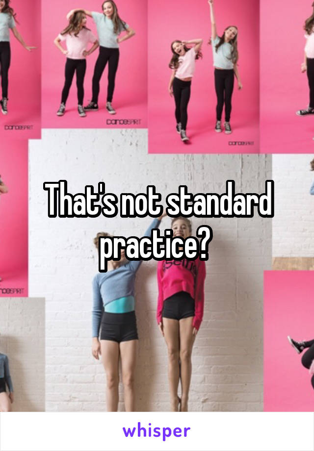 That's not standard practice? 