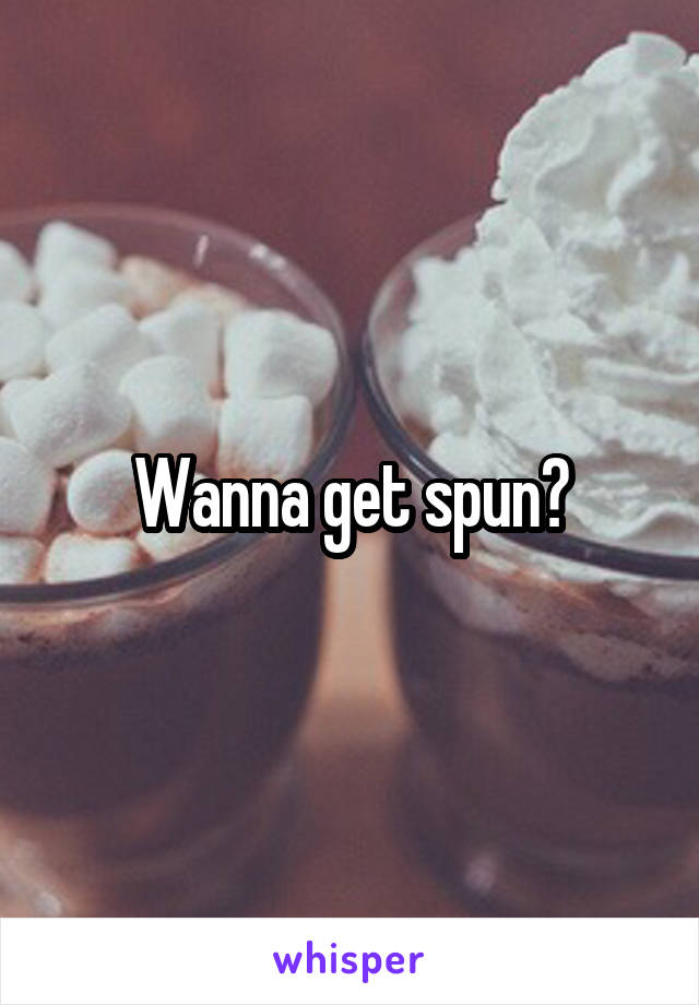 Wanna get spun?
