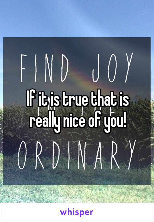 If it is true that is really nice of you!