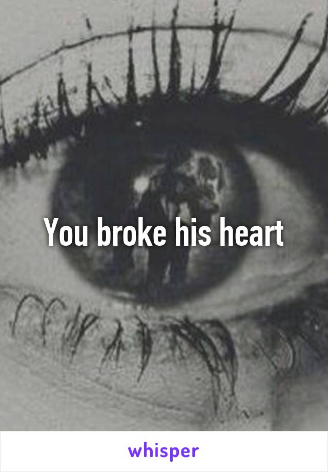 You broke his heart