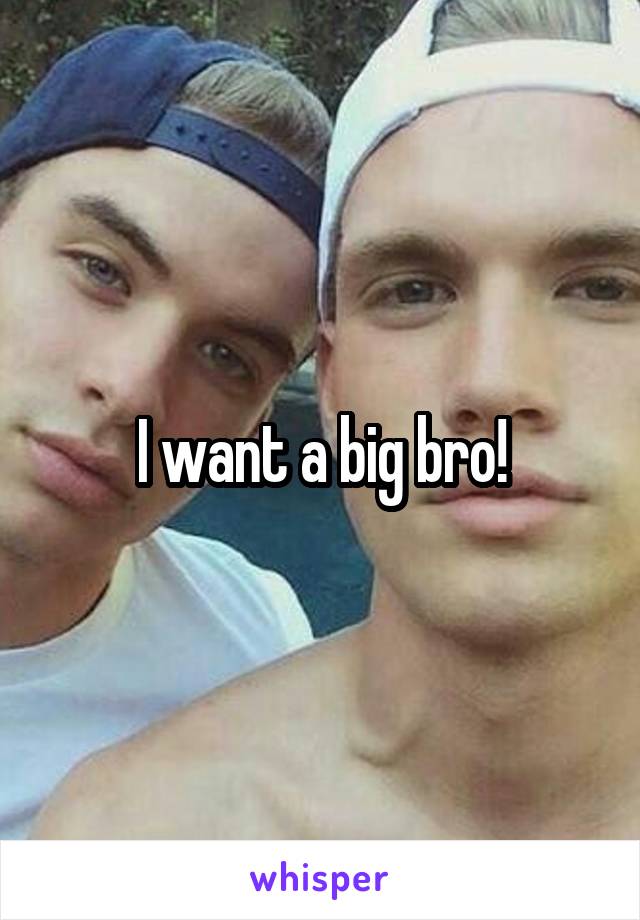 I want a big bro!