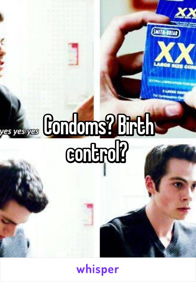 Condoms? Birth control? 