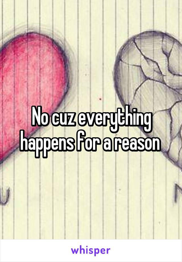 No cuz everything happens for a reason 