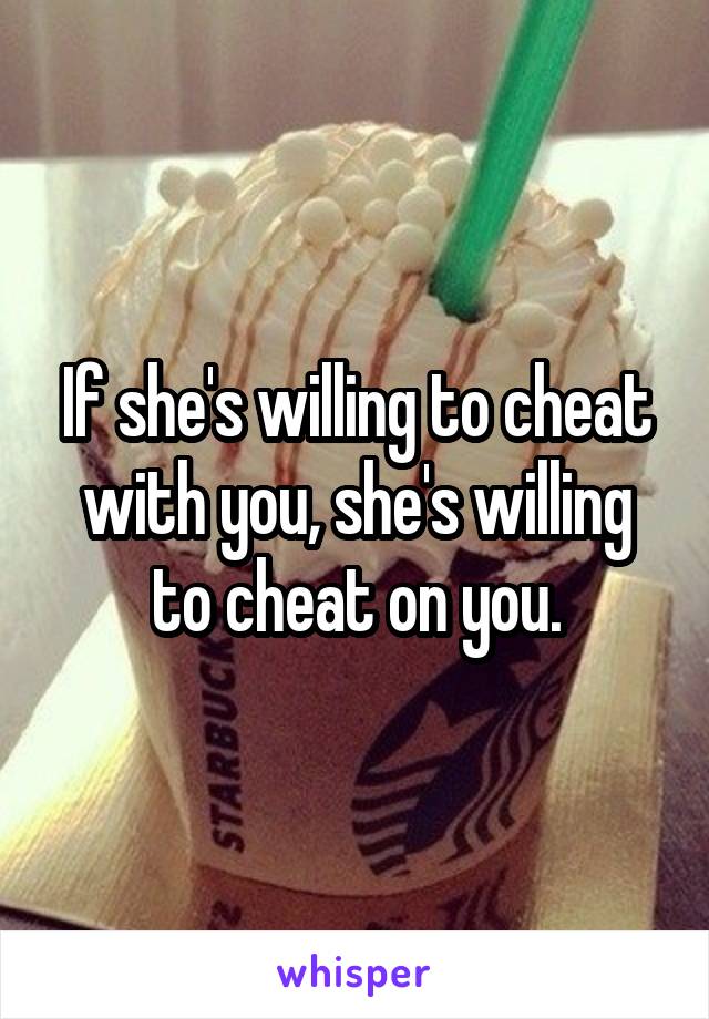 If she's willing to cheat with you, she's willing to cheat on you.