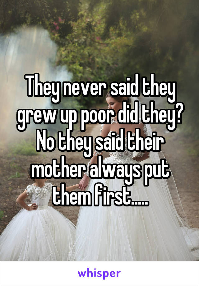 They never said they grew up poor did they? No they said their mother always put them first.....