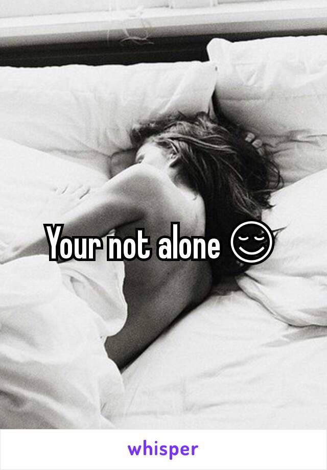 Your not alone😌