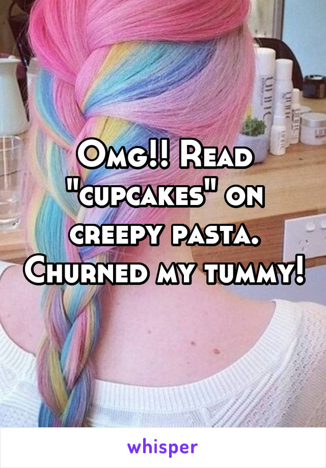 Omg!! Read "cupcakes" on creepy pasta. Churned my tummy! 