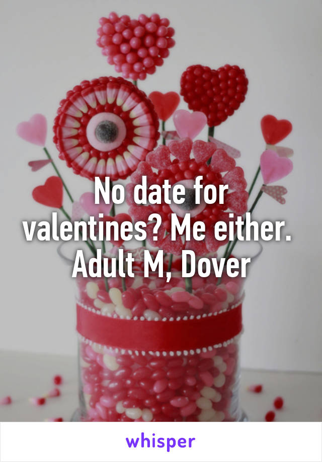 No date for valentines? Me either. 
Adult M, Dover