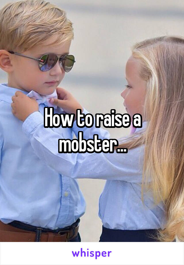 How to raise a mobster...