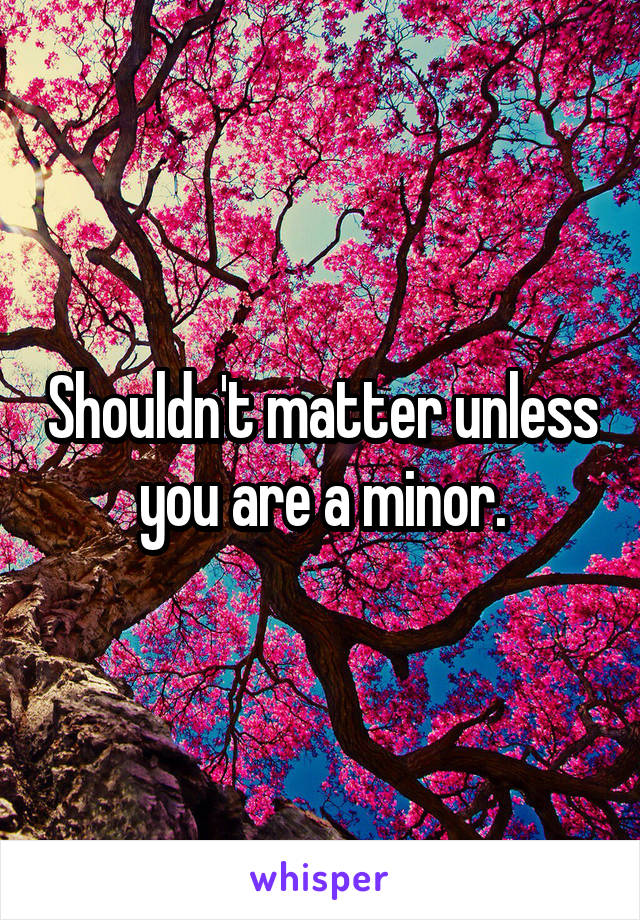 Shouldn't matter unless you are a minor.