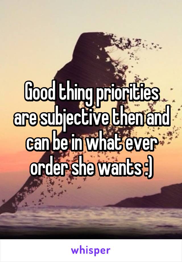 Good thing priorities are subjective then and can be in what ever order she wants :)