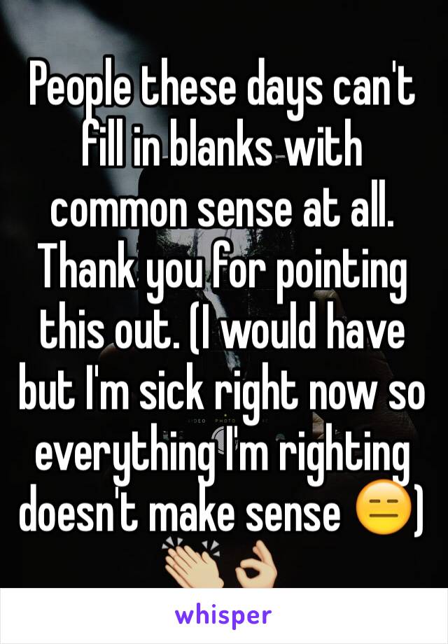 People these days can't fill in blanks with common sense at all. Thank you for pointing this out. (I would have but I'm sick right now so everything I'm righting doesn't make sense 😑) 
👏🏼👌🏼 