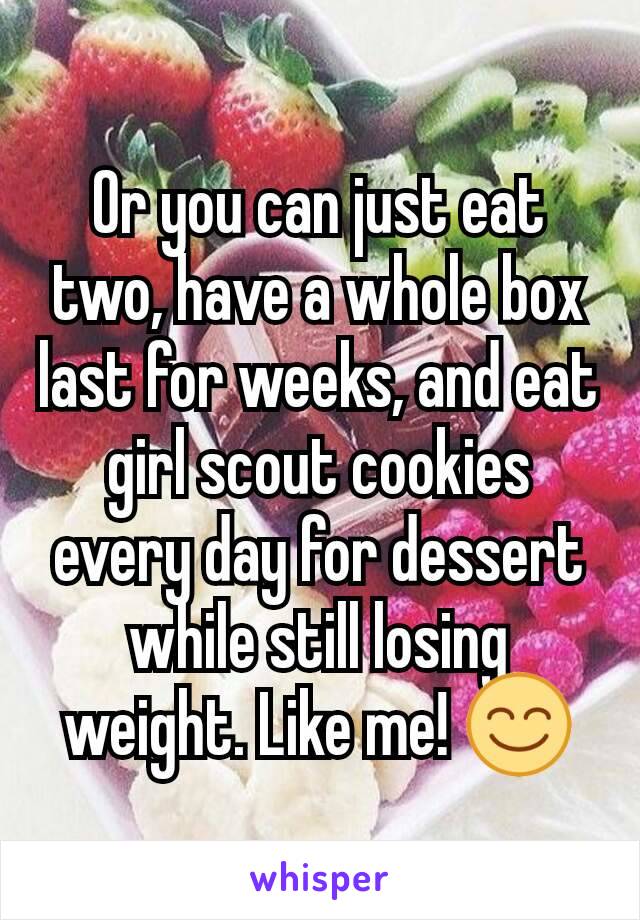 Or you can just eat two, have a whole box last for weeks, and eat girl scout cookies every day for dessert while still losing weight. Like me! 😊
