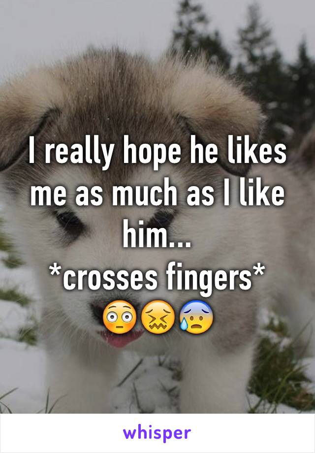 I really hope he likes me as much as I like him...
*crosses fingers*
😳😖😰