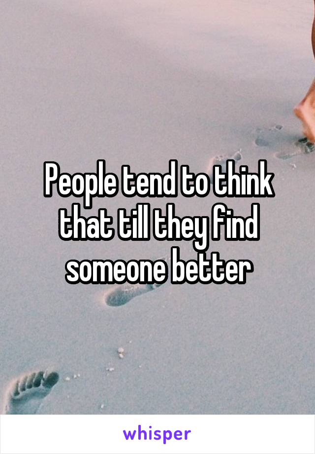 People tend to think that till they find someone better
