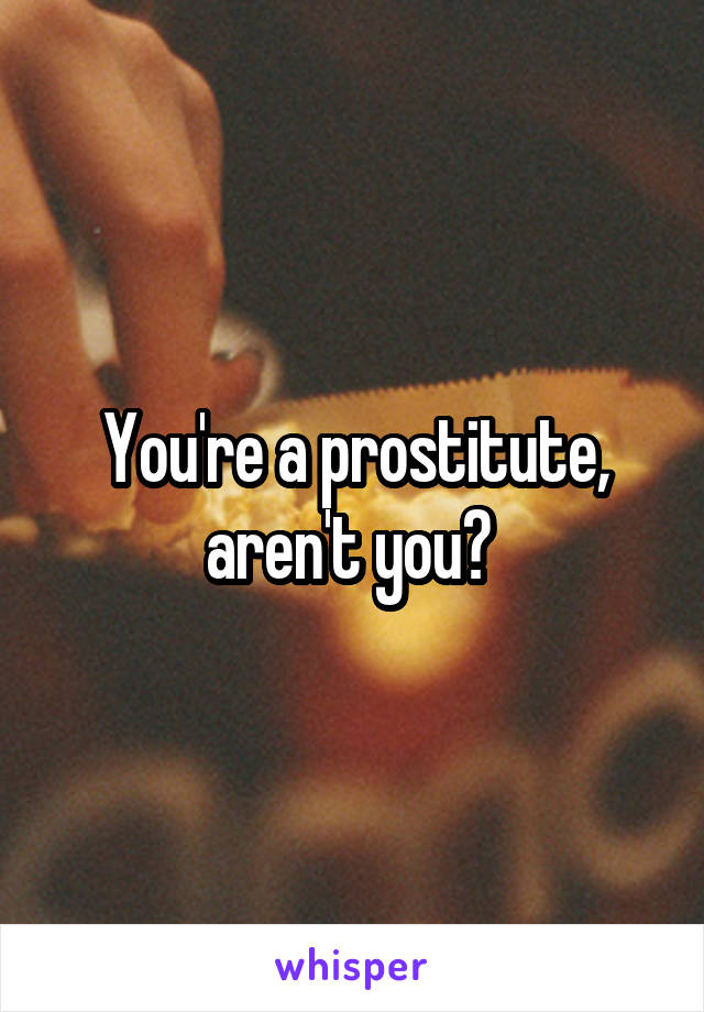 You're a prostitute, aren't you? 