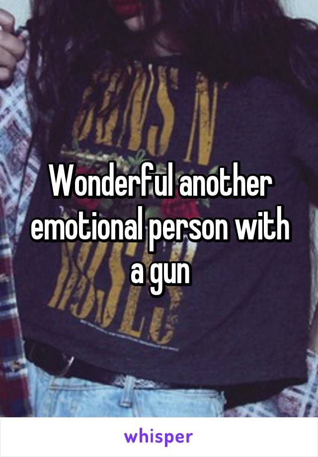 Wonderful another emotional person with a gun