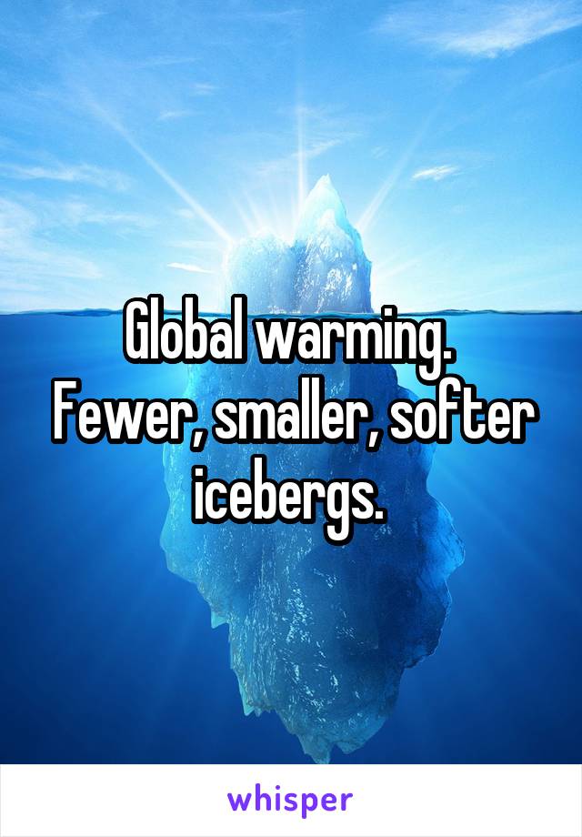 Global warming. 
Fewer, smaller, softer icebergs. 