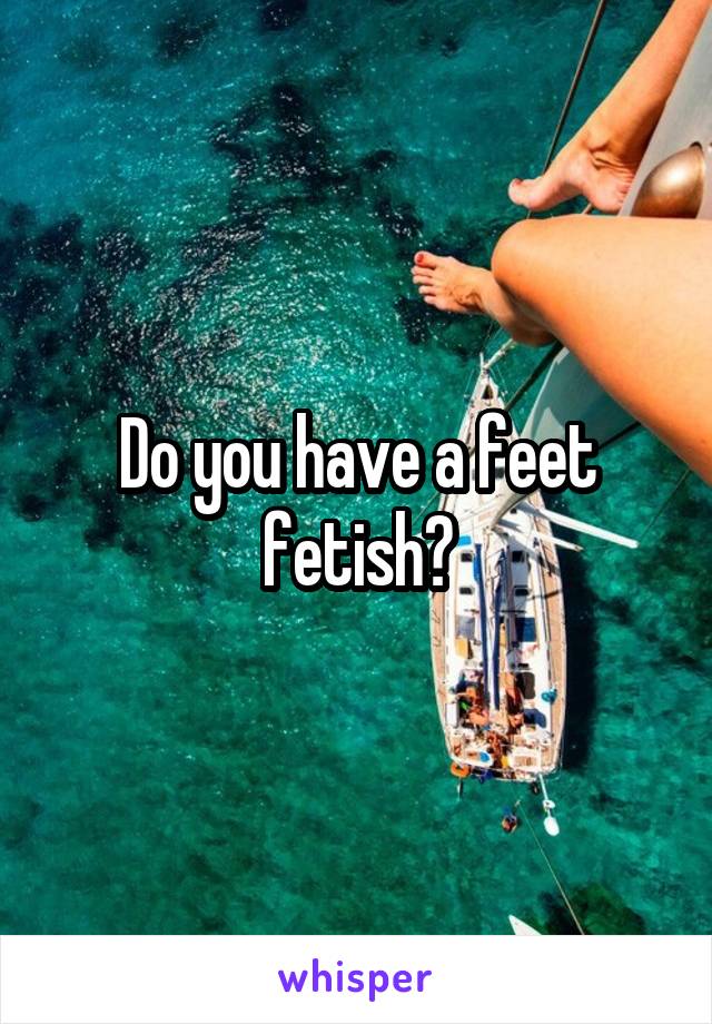 Do you have a feet fetish?