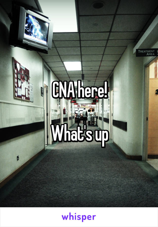 CNA here!

What's up