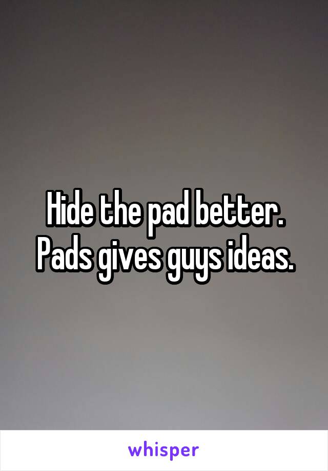 Hide the pad better.
Pads gives guys ideas.