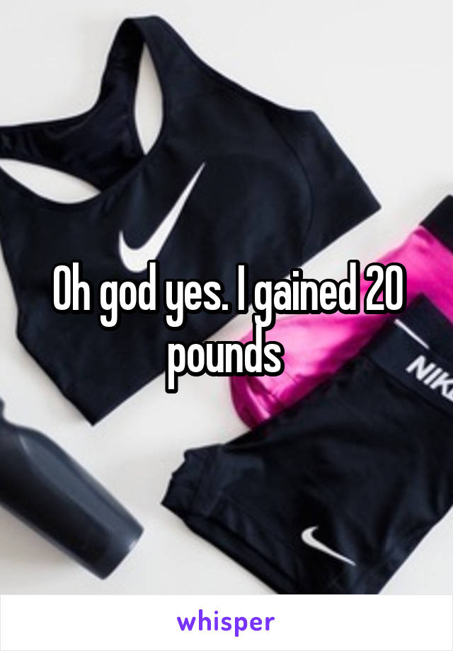 Oh god yes. I gained 20 pounds 