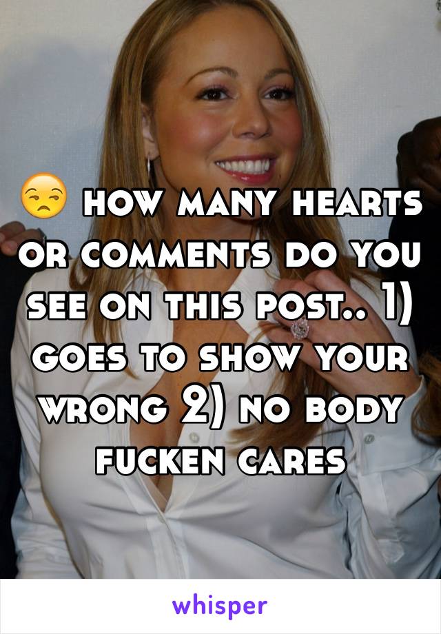😒 how many hearts or comments do you see on this post.. 1) goes to show your wrong 2) no body fucken cares 
