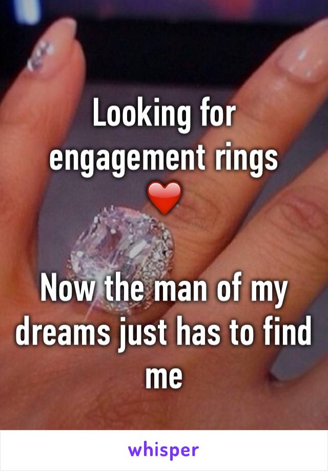Looking for engagement rings
❤️

Now the man of my dreams just has to find me
