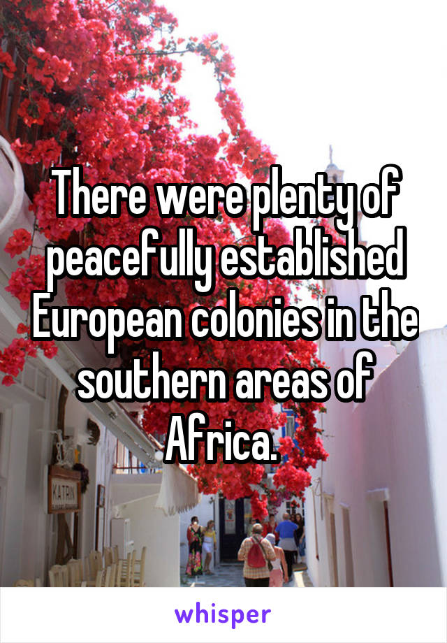 There were plenty of peacefully established European colonies in the southern areas of Africa. 