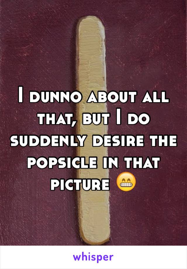 I dunno about all that, but I do suddenly desire the popsicle in that picture 😁