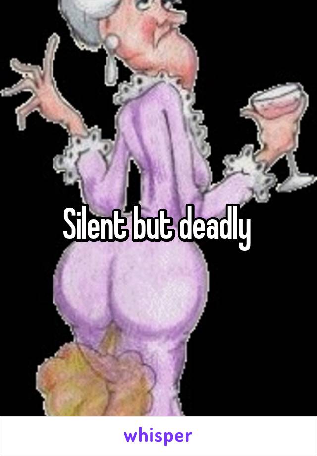 Silent but deadly 