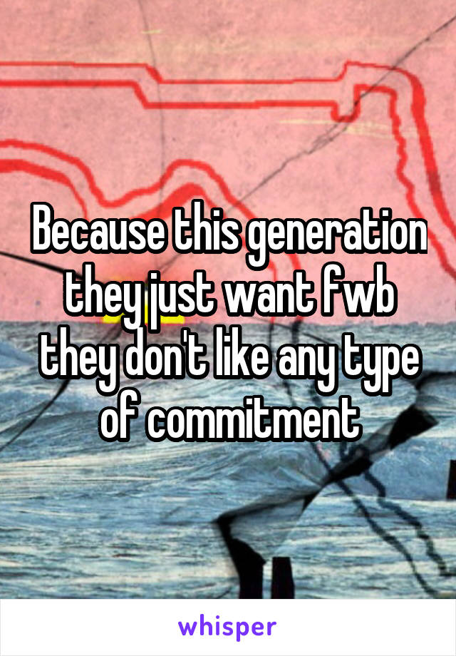 Because this generation they just want fwb they don't like any type of commitment