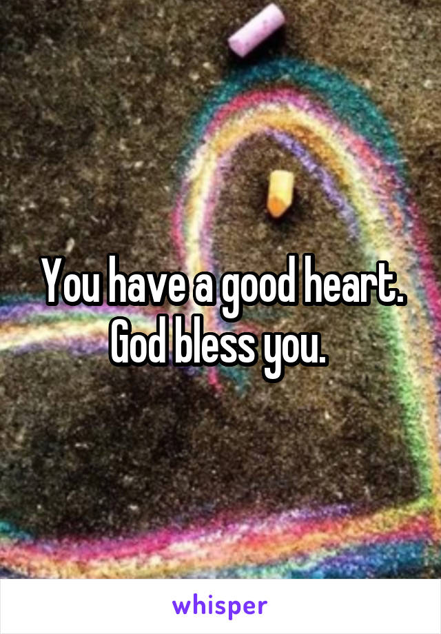You have a good heart. God bless you. 
