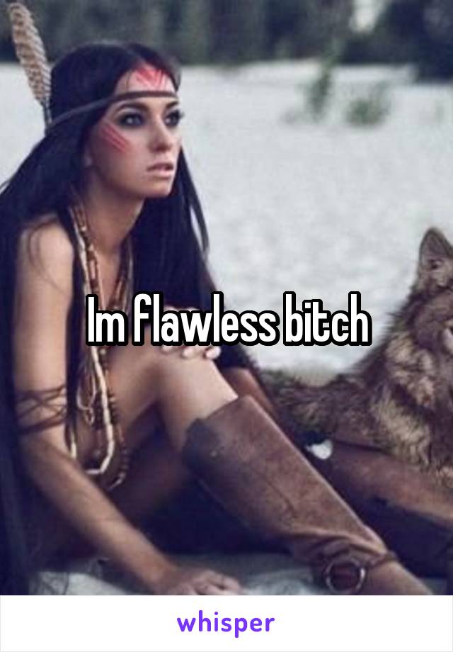 Im flawless bitch