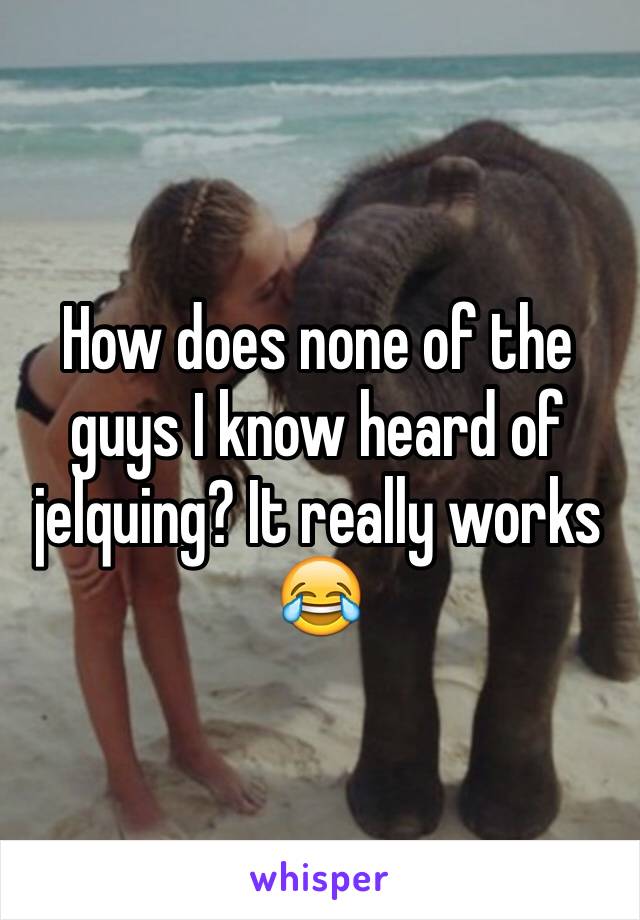 How does none of the guys I know heard of jelquing? It really works 😂