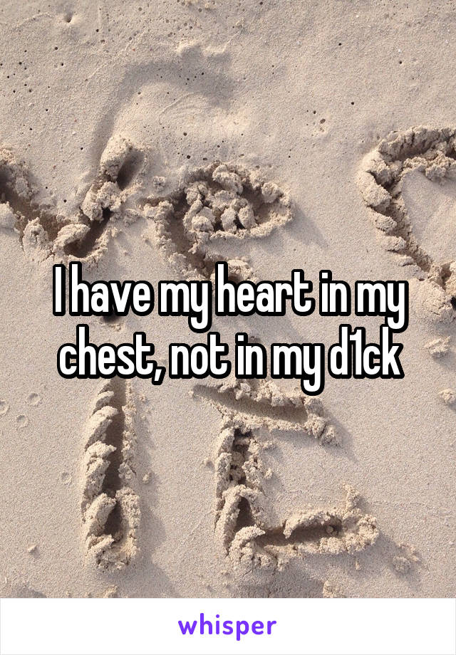 I have my heart in my chest, not in my d1ck
