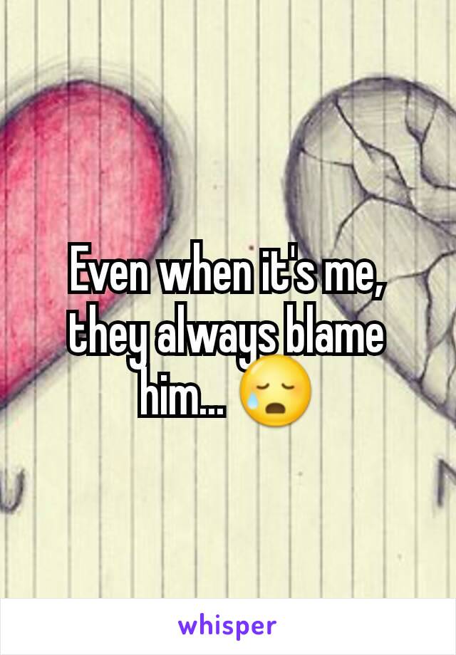 Even when it's me, they always blame him... 😥