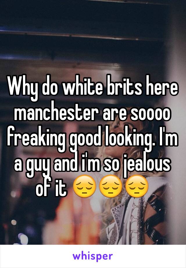 Why do white brits here manchester are soooo freaking good looking. I'm a guy and i'm so jealous of it 😔😔😔