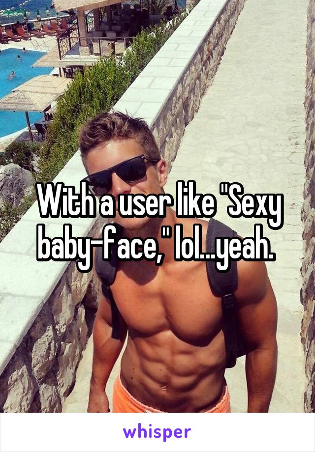 With a user like "Sexy baby-face," lol...yeah. 