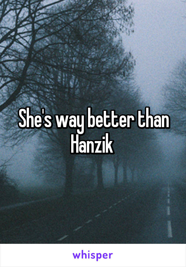 She's way better than Hanzik 