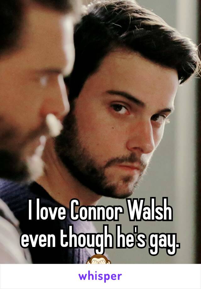 I love Connor Walsh even though he's gay. 🙈 