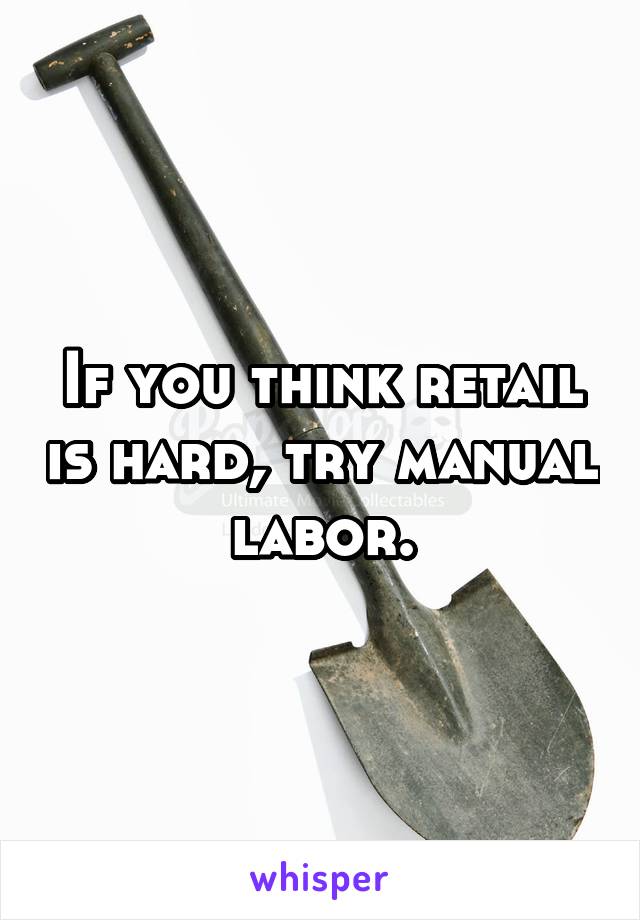 If you think retail is hard, try manual labor.