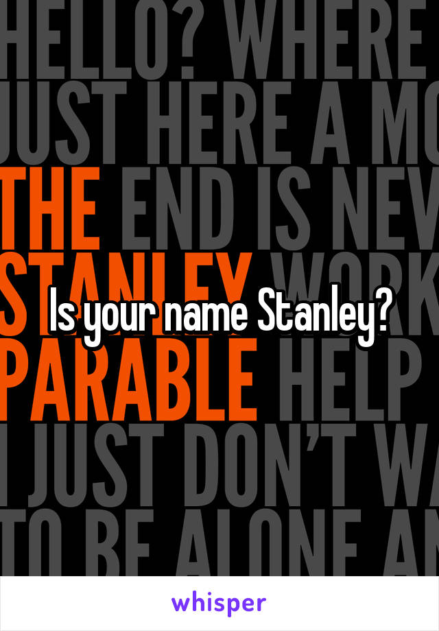 Is your name Stanley?