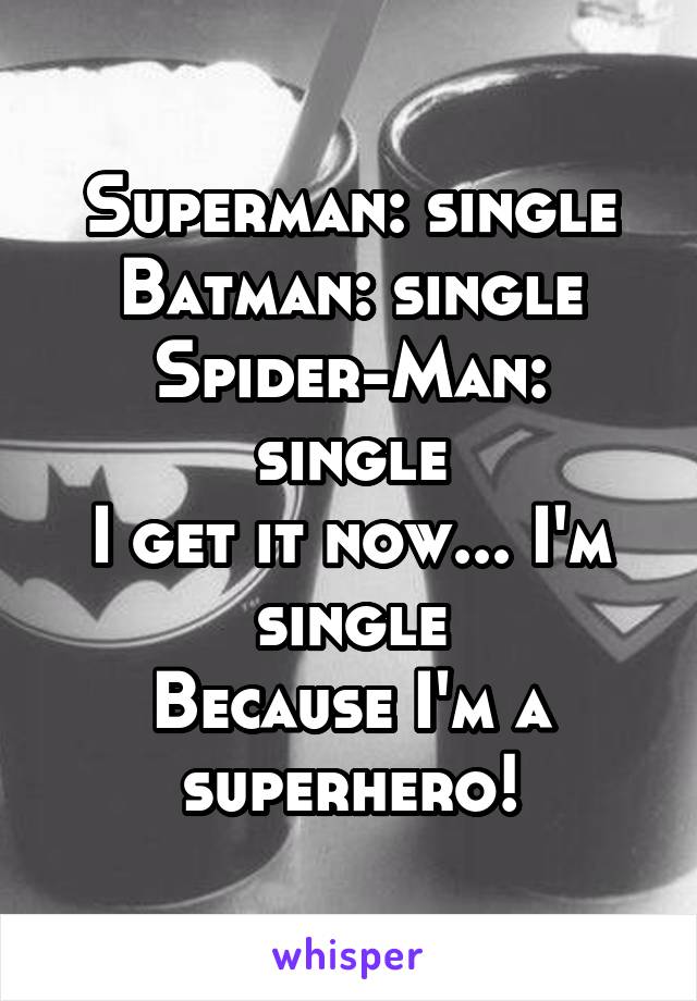 Superman: single
Batman: single
Spider-Man: single
I get it now... I'm single
Because I'm a superhero!