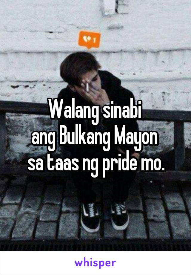 Walang sinabi 
ang Bulkang Mayon 
sa taas ng pride mo.