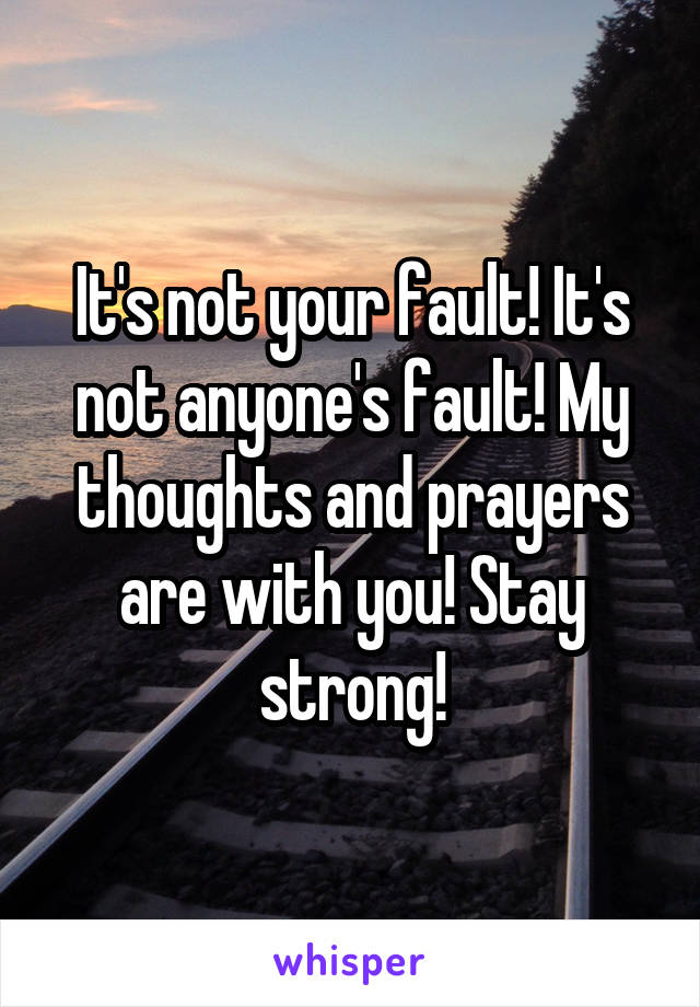 It's not your fault! It's not anyone's fault! My thoughts and prayers are with you! Stay strong!