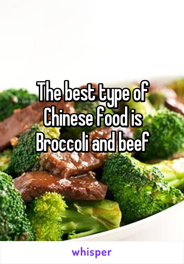The best type of Chinese food is
Broccoli and beef
