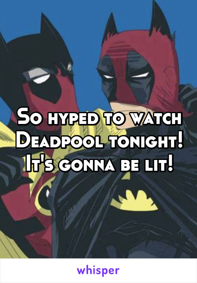 So hyped to watch Deadpool tonight! It's gonna be lit!